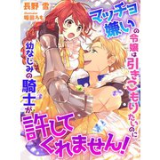 マッチョ嫌いの令嬢は引きこもりたいのに幼なじみの騎士が許してくれません！（夢中文庫） [電子書籍]