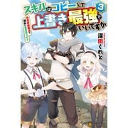 スキルはコピーして上書き最強でいいですか 改造初級魔法で便利に異世界ライフ3（アルファポリス） [電子書籍]