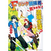 【SS付き】最強Fランク冒険者の気ままな辺境生活？（アルファポリス） [電子書籍]