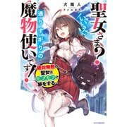 聖女さま？ いいえ、通りすがりの魔物使いです！ ～絶対無敵の聖女はモフモフと旅をする～（KADOKAWA） [電子書籍]