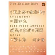 New Healing Wave 《天上界と微生物》に聞いた 病気の本当の原因と治し方 もうこれ以上はない《THE FINAL ANSWER》スペシャル （地球家族）（ヒカルランド） [電子書籍]