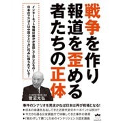戦争を作り報道を歪める者たちの正体 事件のシナリオを見抜かねば日本は再び戦場となる！（ヒカルランド） [電子書籍]
