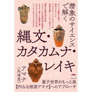 潜象のサイエンスで解く 縄文・カタカムナ・レイキ 量子世界のもっと奥【内なる根源アマナ】へのアプローチ（ヒカルランド） [電子書籍]