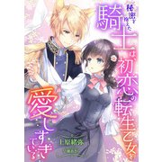 秘密を抱えた騎士は、初恋の転生乙女を愛しすぎている（天海社） [電子書籍]