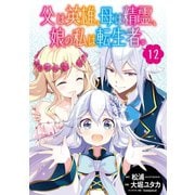 父は英雄、母は精霊、娘の私は転生者。【分冊版】 12（スクウェア･エニックス） [電子書籍]