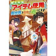 【SS付き】神スキル『アイテム使用』で異世界を自由に過ごします（アルファポリス） [電子書籍]