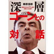 「深層」カルロス・ゴーンとの対話～起訴されれば99％超が有罪になる国で～（小学館） [電子書籍]