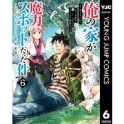 俺の家が魔力スポットだった件 ～住んでいるだけで世界最強～ 6（集英社） [電子書籍]