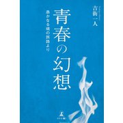 青春の幻想 愚かなる魂の旅路より（幻冬舎メディアコンサルティング） [電子書籍]