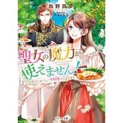 聖女の魔力が使えません！～かわりにおいしい手料理ふるまいます～（スターツ出版） [電子書籍]