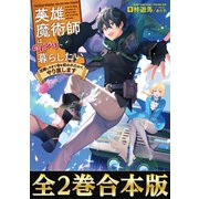 【合本版1-2巻】英雄魔術師はのんびり暮らしたい 活躍しすぎて命を狙われたので、やり直します（TOブックス） [電子書籍]