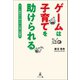 ゲームは子育てを助けられる ゲーム制作から考える 子育て攻略本（幻冬舎メディアコンサルティング） [電子書籍]