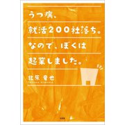 うつ病、就活200社落ち。なので、ぼくは起業しました。（文芸社） [電子書籍]