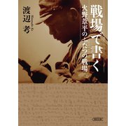 戦場で書く 火野葦平のふたつの戦場（朝日新聞出版） [電子書籍]
