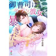 【極上蜜愛シリーズ】御曹司はウブな彼女を暴きたい（スターツ出版） [電子書籍]