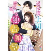 【艶恋オフィスシリーズ】過保護な上司のほとばしる独占願望（スターツ出版） [電子書籍]