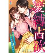 愛縛占欲～冷徹エリートは溺愛を手加減しない～（スターツ出版） [電子書籍]
