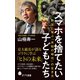 スマホを捨てたい子どもたち　野生に学ぶ「未知の時代」の生き方（ポプラ社） [電子書籍]