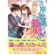次期社長に再会したら溺愛されてます（ハーパーコリンズ・ジャパン） [電子書籍]