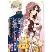 うっかり陛下の子を妊娠してしまいました～王妃ベルタの肖像～【分冊版】 2（スクウェア･エニックス） [電子書籍]