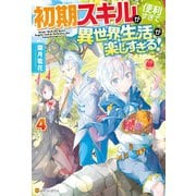 【SS付き】初期スキルが便利すぎて異世界生活が楽しすぎる！4（アルファポリス） [電子書籍]
