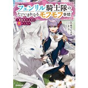 フェンリル騎士隊のたぐいまれなるモフモフ事情 ～異動先の上司が犬でした～（オーバーラップ） [電子書籍]