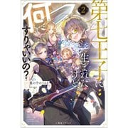 第七王子に生まれたけど、何すりゃいいの？： 2【特典SS付】（一迅社） [電子書籍]