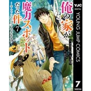 俺の家が魔力スポットだった件 ～住んでいるだけで世界最強～ 7（集英社） [電子書籍]