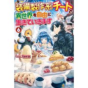 【SS付き】装備製作系チートで異世界を自由に生きていきます6（アルファポリス） [電子書籍]