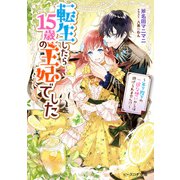 転生したら15歳の王妃でした ～年下陛下の一途な想いからは逃げられません！?～（KADOKAWA） [電子書籍]