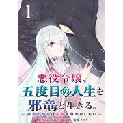 悪役令嬢、五度目の人生を邪竜と生きる。 -破滅の邪竜は花嫁を甘やかしたい-【分冊版】 1（スクウェア･エニックス） [電子書籍]