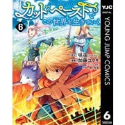 カット＆ペーストでこの世界を生きていく 6（集英社） [電子書籍]