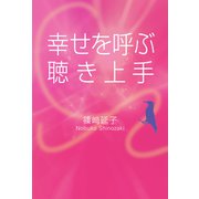 幸せを呼ぶ聴き上手（幻冬舎メディアコンサルティング） [電子書籍]
