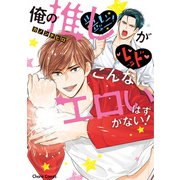 俺の推しがこんなにエロいはずがない！【SS付き電子限定版】（徳間書店） [電子書籍]