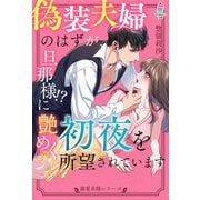 【溺愛求婚シリーズ】偽装夫婦のはずが、旦那様！？に艶めく初夜を所望されています（スターツ出版） [電子書籍]