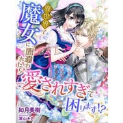 異世界で魔女に間違われたら愛されすぎて困ります！？（夢中文庫） [電子書籍]