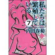 私たちは繁殖している（分冊版） 【第7話】（ぶんか社） [電子書籍]