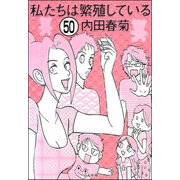 私たちは繁殖している（分冊版） 【第50話】（ぶんか社） [電子書籍]