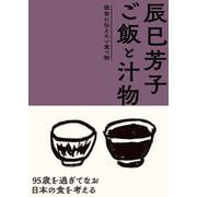 辰巳芳子 ご飯と汁物 後世に伝えたい食べ物（NHK出版） [電子書籍]