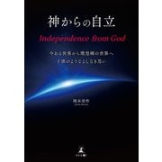 神からの自立 Independence from God 今ある世界から理想郷の世界へ子供のようなよしなき思い（幻冬舎メディアコンサルティング） [電子書籍]
