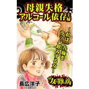 ザ・女の難病 母親失格アルコール依存主婦～私は一升瓶をラッパ飲みする女～（ユサブル） [電子書籍]