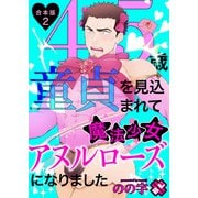 45歳童貞を見込まれて魔法少女アヌルローズになりました 合本版2（光文社） [電子書籍]