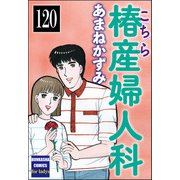 こちら椿産婦人科（分冊版） 【第120話】（ぶんか社） [電子書籍]