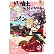 妖精王のもとでおとぎ話のヒロインにされそうです 合本版【初回限定SS付】【イラスト付】（ジュリアンパブリッシング） [電子書籍]