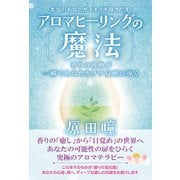 本当のあなたがイキイキ輝きだす！ アロマヒーリングの魔法 香りの波動が一瞬であなたをプチ覚醒に導く（ヒカルランド） [電子書籍]