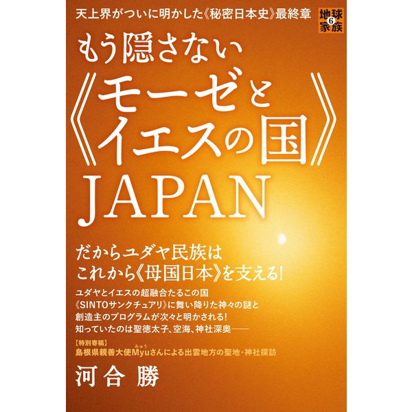 天上界がついに明かした《秘密日本史》最終章 もう隠さない《モーゼとイエスの国》JAPAN だからユダヤ民族はこれから《母国日本》を支える！ （地球家族）（ヒカルランド） [電子書籍]