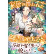 妖精に攫われた不思議系王女が再建を誓う賢王に嫁いだら（天海社） [電子書籍]