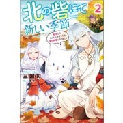 北の砦にて 新しい季節～転生して、もふもふ子ギツネな雪の精霊になりました～ ： 2（双葉社） [電子書籍]