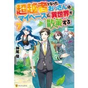 超越者となったおっさんはマイペースに異世界を散策する7（アルファポリス） [電子書籍]