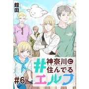 ＃神奈川に住んでるエルフ 第06話【単話版】（マイクロマガジン社） [電子書籍]